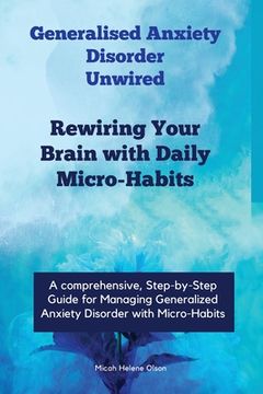 portada Generalised Anxiety Disorder Unwired: Rewiring Your Brain with Daily Micro-Habits, Managing Generalized Anxiety Disorder with Micro-Habits, Applying N (en Inglés)