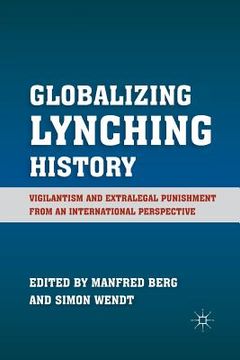 portada Globalizing Lynching History: Vigilantism and Extralegal Punishment from an International Perspective (en Inglés)