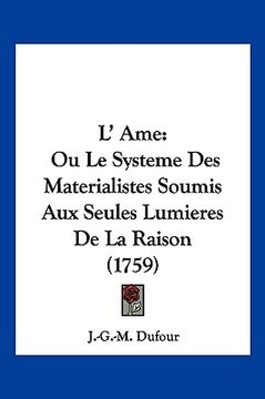portada L' Ame: Ou Le Systeme Des Materialistes Soumis Aux Seules Lumieres De La Raison (1759) (en Francés)