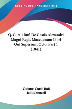 portada Q. Curtii Rufi De Gestis Alexandri Magni Regis Macedonum Libri Qui Supersunt Octo, Part 1 (1841) (en Latin)