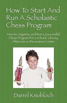 portada how to start and run a scholastic chess program: how to organize and run a successful chess program for a school, library, aftercare or recreation cen (en Inglés)