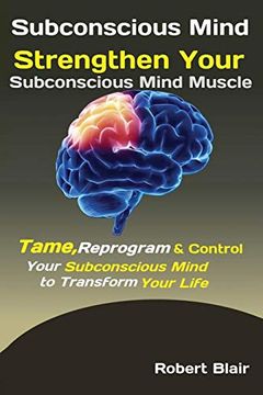 portada Subconscious Mind: Strengthen Your Subconscious Mind Muscle Tame, Reprogram & Control Your Subconscious Mind to Transform Your Life (in English)