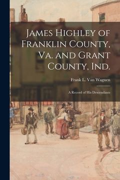 portada James Highley of Franklin County, Va. and Grant County, Ind.: a Record of His Descendants (en Inglés)
