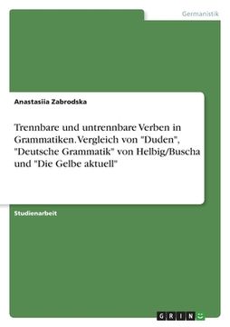 portada Trennbare und untrennbare Verben in Grammatiken. Vergleich von Duden, Deutsche Grammatik von Helbig/Buscha und Die Gelbe aktuell (en Alemán)
