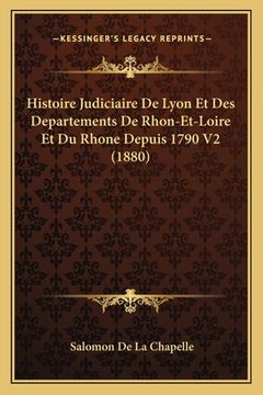 portada Histoire Judiciaire De Lyon Et Des Departements De Rhon-Et-Loire Et Du Rhone Depuis 1790 V2 (1880) (in French)