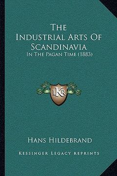 portada the industrial arts of scandinavia: in the pagan time (1883) (en Inglés)