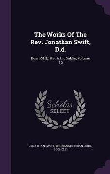 portada The Works Of The Rev. Jonathan Swift, D.d.: Dean Of St. Patrick's, Dublin, Volume 10