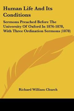portada human life and its conditions: sermons preached before the university of oxford in 1876-1878, with three ordination sermons (1878) (in English)