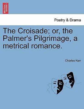 portada the croisade; or, the palmer's pilgrimage, a metrical romance. (en Inglés)