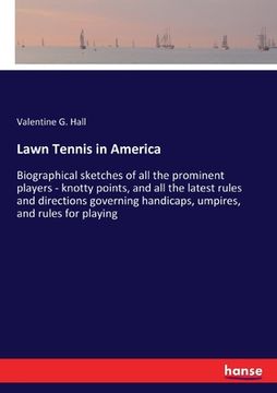 portada Lawn Tennis in America: Biographical sketches of all the prominent players - knotty points, and all the latest rules and directions governing (en Inglés)