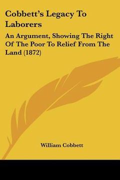 portada cobbett's legacy to laborers: an argument, showing the right of the poor to relief from the land (1872)