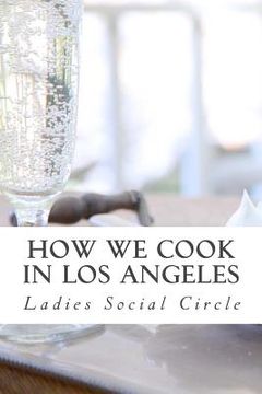 portada How we cook in LOS ANGELES: A Practical Cook-Book containing six Hundred or more Recipes, selected and tested by over two hundred well known hoste (in English)