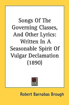 portada songs of the governing classes, and other lyrics: written in a seasonable spirit of vulgar declamation (1890) (en Inglés)