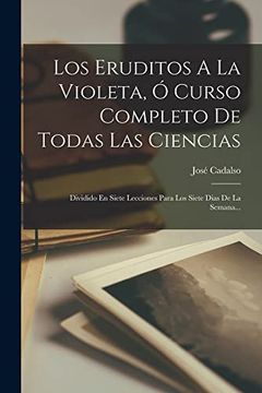 portada Los Eruditos a la Violeta, ó Curso Completo de Todas las Ciencias: Dividido en Siete Lecciones Para los Siete Dias de la Semana.