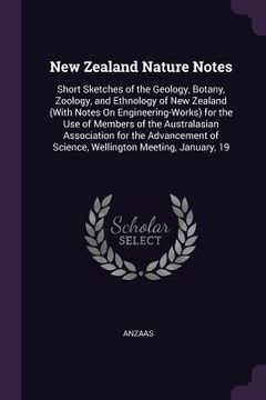 portada New Zealand Nature Notes: Short Sketches of the Geology, Botany, Zoology, and Ethnology of New Zealand (With Notes On Engineering-Works) for the (en Inglés)