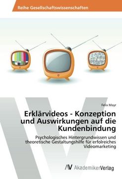 Erklärvideos - Konzeption und Auswirkungen auf die Kundenbindung: Psychologisches Hintergrundwissen und theoretische Gestaltungshilfe für erfolreiches Videomarketing (German Edition)