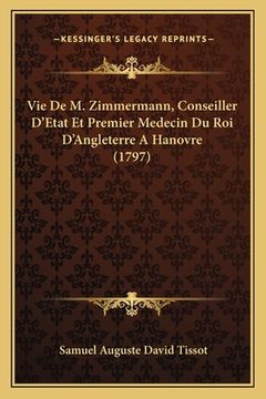 portada Vie De M. Zimmermann, Conseiller D'Etat Et Premier Medecin Du Roi D'Angleterre A Hanovre (1797) (en Francés)