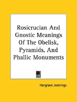portada rosicrucian and gnostic meanings of the obelisk, pyramids, and phallic monuments (en Inglés)