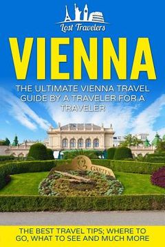 portada Vienna: The Ultimate Vienna Travel Guide By A Traveler For A Traveler: The Best Travel Tips; Where To Go, What To See And Much