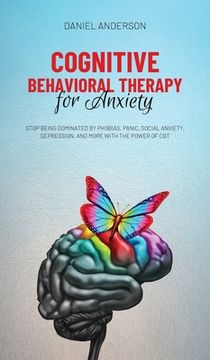 portada Cognitive Behavioral Therapy for Anxiety: Stop being dominated by phobias, panic, social anxiety, depression, and more with the power of CBT (en Inglés)