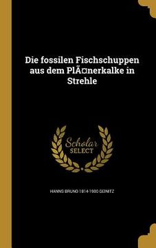 portada Die fossilen Fischschuppen aus dem Plänerkalke in Strehle (en Alemán)