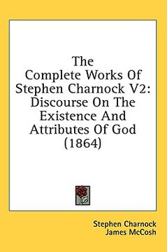 portada the complete works of stephen charnock v2: discourse on the existence and attributes of god (1864) (en Inglés)