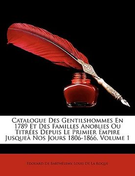 portada Catalogue Des Gentilshommes En 1789 Et Des Familles Anoblies Ou Titres Depuis Le Primier Empire Jusque Nos Jours 1806-1866, Volume 1 (in French)
