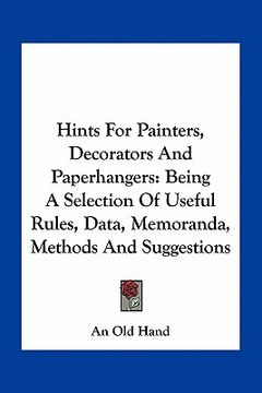 portada hints for painters, decorators and paperhangers: being a selection of useful rules, data, memoranda, methods and suggestions (en Inglés)