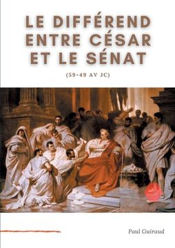 portada Le différend entre César et le Sénat (59-49 av JC): L'art, le patrimoine national, et l'Etat. (en Francés)