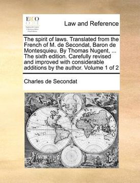 portada the spirit of laws. translated from the french of m. de secondat, baron de montesquieu. by thomas nugent, ... the sixth edition. carefully revised and