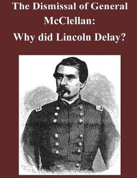 portada The Dismissal of General McClellan: Why did Lincoln Delay? (en Inglés)