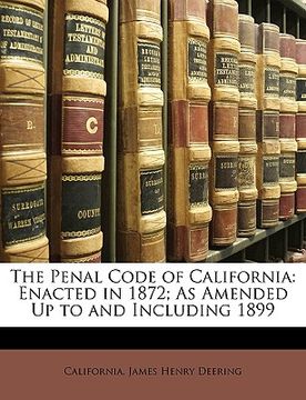 portada the penal code of california: enacted in 1872; as amended up to and including 1899 (en Inglés)