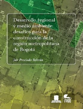 portada Desarrollo Regional y Medio Ambiente: Desafíos Para la Construcción de la Región Metropolitana de Bogotá - Jair Preciado Bertr&Aacute;N - Libro Físico (in Spanish)