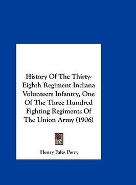portada history of the thirty-eighth regiment indiana volunteers infantry, one of the three hundred fighting regiments of the union army (1906)
