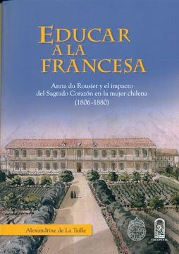 portada Educar a la Francesa - Anna du Rousier y el Impacto del Sagrado Corazón en la Mujer Chilena (1806-1880) (in Spanish)