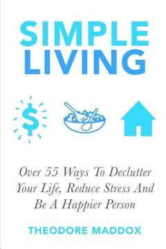 portada Simple Living: Over 55 Ways To Declutter Your Life, Reduce Stress And Be a Happier Person (en Inglés)