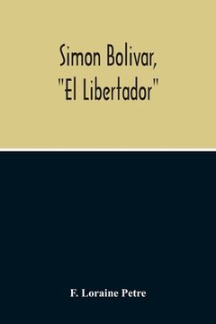 portada Simon Bolivar, El Libertador, A Life Of The Chief Leader In The Revolt Against Spain In Venezuela, New Granada & Peru (in English)