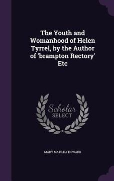 portada The Youth and Womanhood of Helen Tyrrel, by the Author of 'brampton Rectory' Etc (in English)