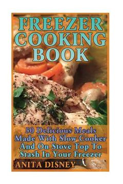 portada Freezer Cooking Book: 50 Delicious Meals Made With Slow Cooker And On Stove Top: (Crock Pot, Crock Pot Cookbook, Crock Pot Recipes Cookbook, (en Inglés)