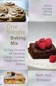 portada One Simple Baking Mix: 50 Fast Recipes for Healthier Cakes, Cookies, Treats and Main Dishes (Plus 24 Single Serve Treats) (in English)