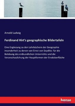 portada Ferdinand Hirt's geographische Bildertafeln: Eine Ergänzung zu den Lehrbüchern der Geographie insonderheit zu denen von Ernst von Seydlitz: für die Be (in German)