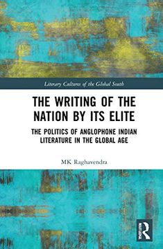portada The Writing of the Nation by its Elite: The Politics of Anglophone Indian Literature in the Global age (Literary Cultures of the Global South) (en Inglés)