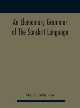 portada An elementary grammar of the Sanskrit language, partly in the roman character Arranged According To a New Theory, In Reference Especially To the Class