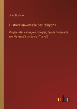 portada Histoire universelle des religions: Origines des cultes, mythologies, depuis l'origine du monde jusqu'à nos jours - Tome 2 (en Francés)