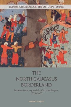 portada The North Caucasus Borderland: Between Muscovy and the Ottoman Empire, 1555-1605 (en Inglés)