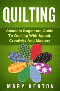 portada Quilting: Absolute Beginners Guide to Quilting With Speed, Creativity and Mastery (en Inglés)