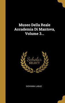 portada Museo Della Reale Accademia Di Mantova, Volume 3... (en Italiano)