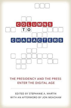 portada Columns to Characters: The Presidency and the Press Enter the Digital Age (Kenneth E. Montague Presidential Rhetoric Series)