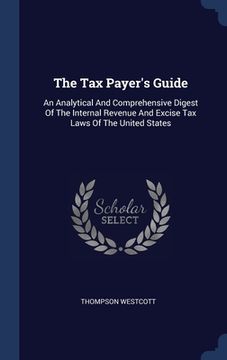 portada The Tax Payer's Guide: An Analytical And Comprehensive Digest Of The Internal Revenue And Excise Tax Laws Of The United States