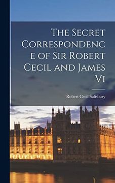 The Secret Correspondence of sir Robert Cecil and James vi (en Inglés)